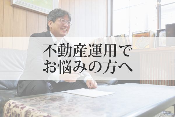 不動産運用でお悩みの方へ