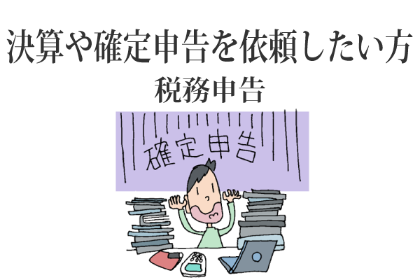 決算や確定申告を依頼したい方　税務申告